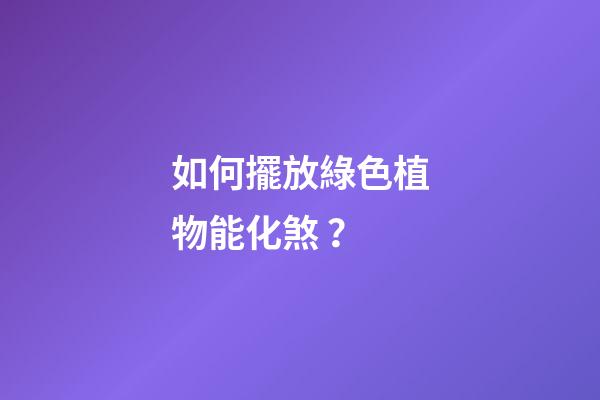 如何擺放綠色植物能化煞？